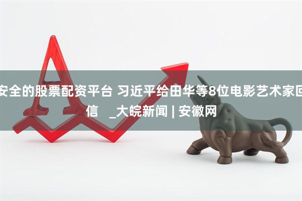 安全的股票配资平台 习近平给田华等8位电影艺术家回信   _大皖新闻 | 安徽网