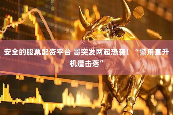 安全的股票配资平台 哥突发两起恐袭！“警用直升机遭击落”