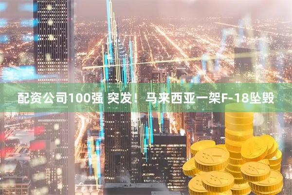 配资公司100强 突发！马来西亚一架F-18坠毁