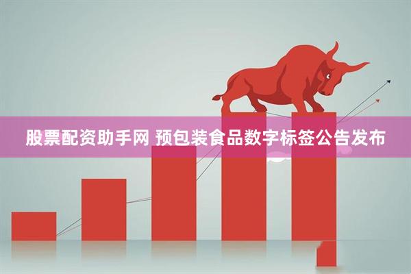 股票配资助手网 预包装食品数字标签公告发布