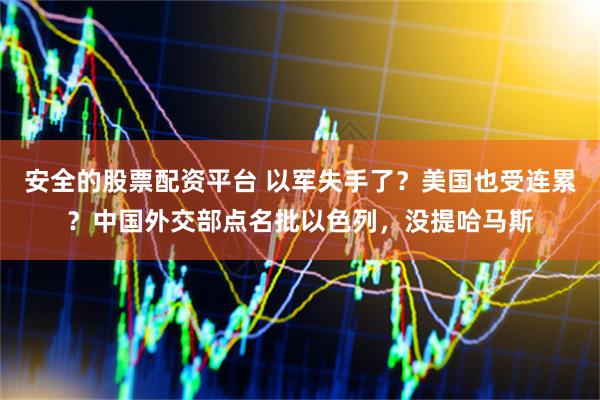 安全的股票配资平台 以军失手了？美国也受连累？中国外交部点名批以色列，没提哈马斯