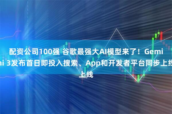 配资公司100强 谷歌最强大AI模型来了！Gemini 3发布首日即投入搜索、App和开发者平台同步上线