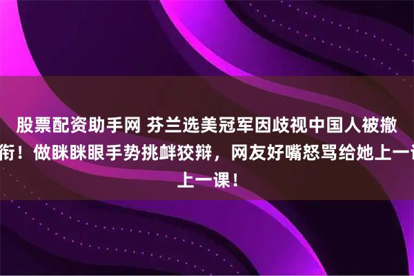 股票配资助手网 芬兰选美冠军因歧视中国人被撤头衔！做眯眯眼手势挑衅狡辩，网友好嘴怒骂给她上一课！